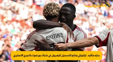 بداية مثالية.. إيكيتيكي يفتتح التسجيل لليفربول في شباك بورنموث بالدوري الإنجليزي